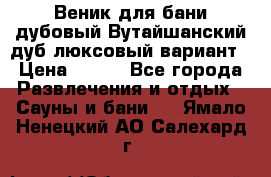 Веник для бани дубовый Вутайшанский дуб люксовый вариант › Цена ­ 100 - Все города Развлечения и отдых » Сауны и бани   . Ямало-Ненецкий АО,Салехард г.